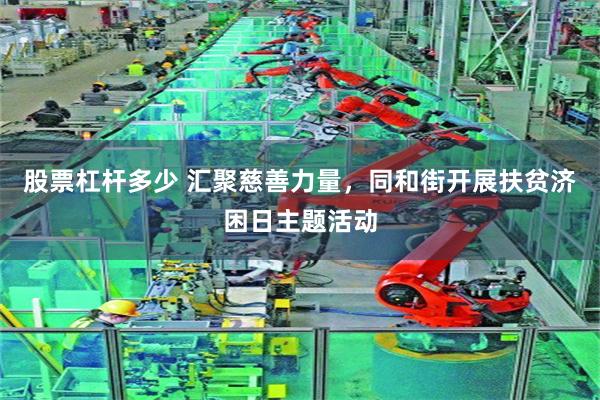 股票杠杆多少 汇聚慈善力量，同和街开展扶贫济困日主题活动