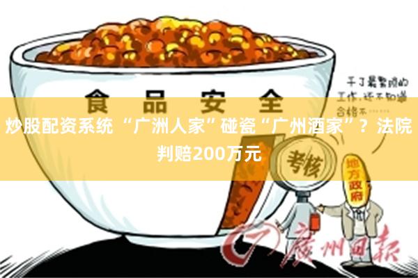 炒股配资系统 “广洲人家”碰瓷“广州酒家”？法院判赔200万元