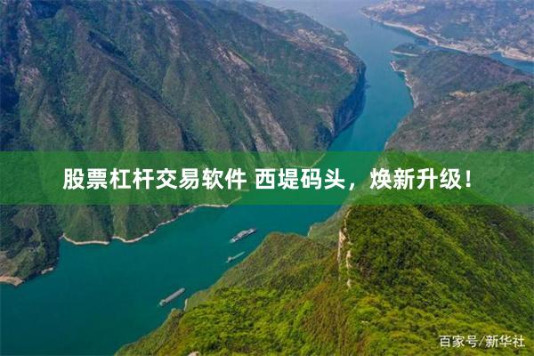 股票杠杆交易软件 西堤码头，焕新升级！