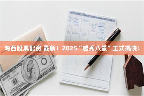 海西股票配资 最新！2025“越秀八景”正式揭晓！