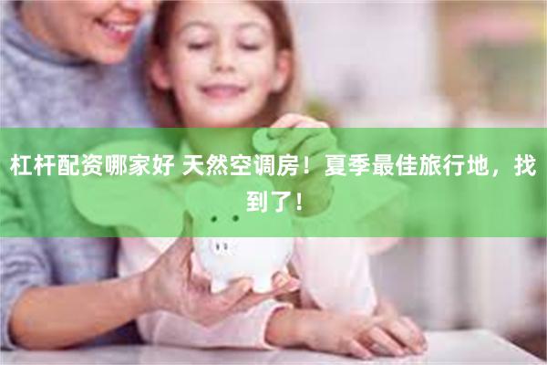 杠杆配资哪家好 天然空调房！夏季最佳旅行地，找到了！