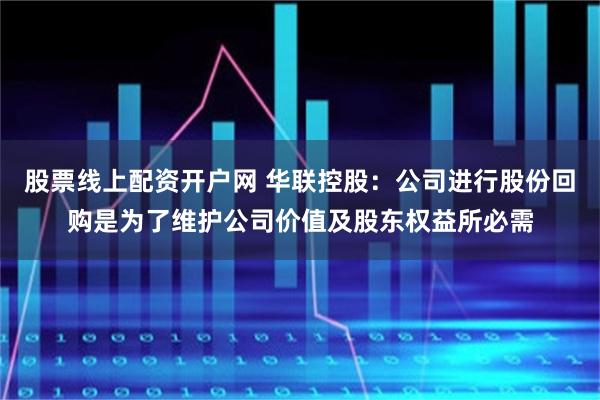 股票线上配资开户网 华联控股：公司进行股份回购是为了维护公司价值及股东权益所必需