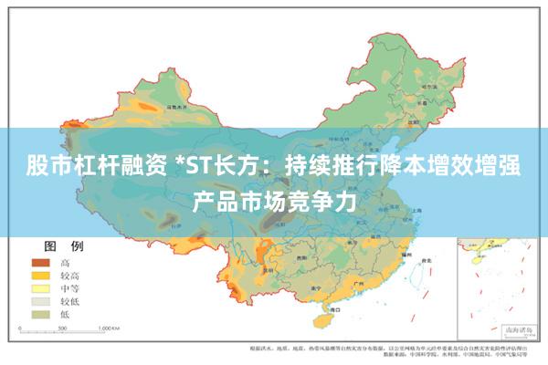 股市杠杆融资 *ST长方：持续推行降本增效增强产品市场竞争力