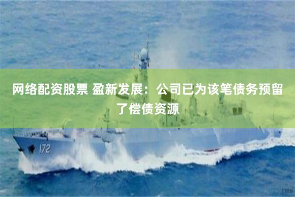 网络配资股票 盈新发展：公司已为该笔债务预留了偿债资源