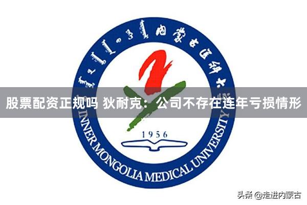 股票配资正规吗 狄耐克：公司不存在连年亏损情形