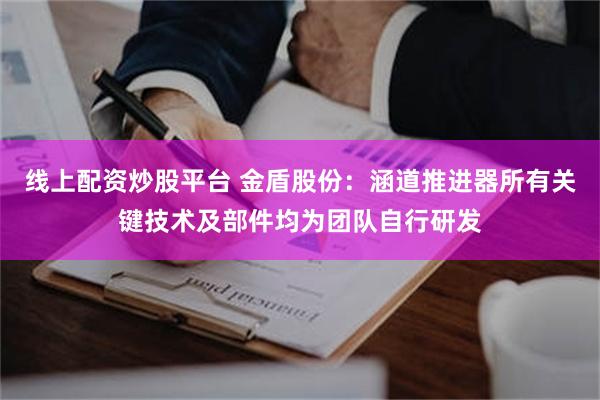 线上配资炒股平台 金盾股份：涵道推进器所有关键技术及部件均为团队自行研发