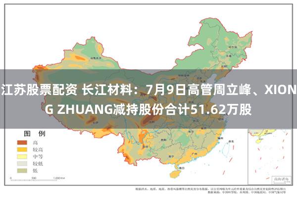 江苏股票配资 长江材料：7月9日高管周立峰、XIONG ZHUANG减持股份合计51.62万股