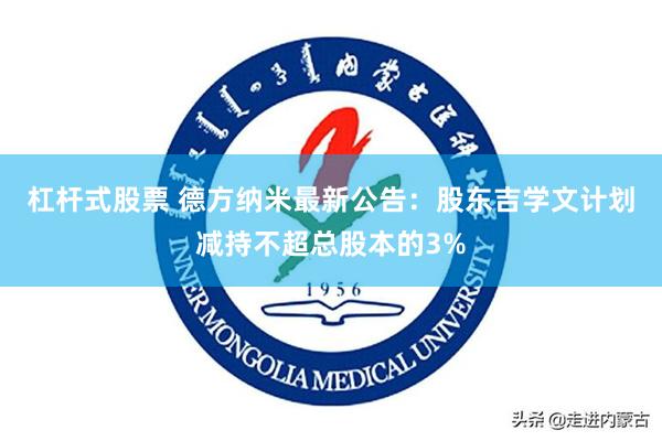 杠杆式股票 德方纳米最新公告：股东吉学文计划减持不超总股本的3%