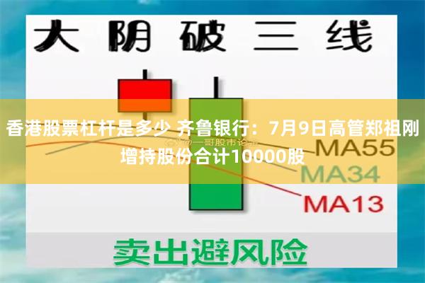 香港股票杠杆是多少 齐鲁银行：7月9日高管郑祖刚增持股份合计10000股
