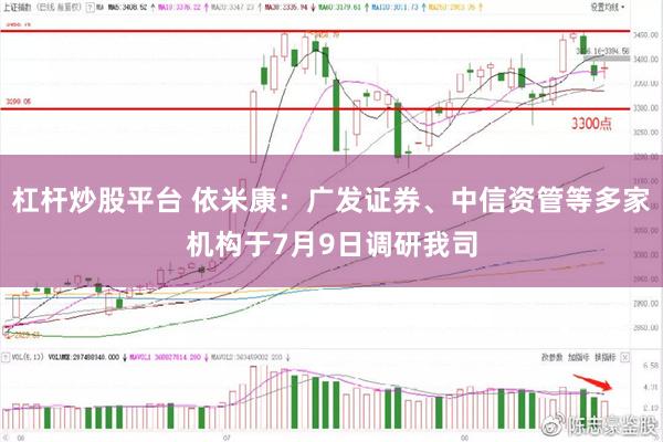 杠杆炒股平台 依米康：广发证券、中信资管等多家机构于7月9日调研我司