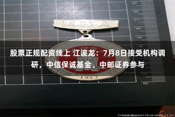 股票正规配资线上 江波龙：7月8日接受机构调研，中信保诚基金、中邮证券参与