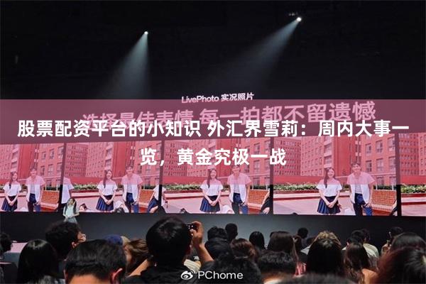 股票配资平台的小知识 外汇界雪莉：周内大事一览，黄金究极一战