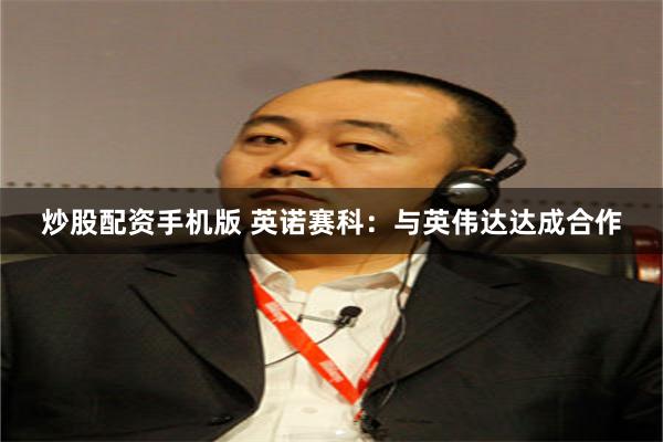 炒股配资手机版 英诺赛科：与英伟达达成合作