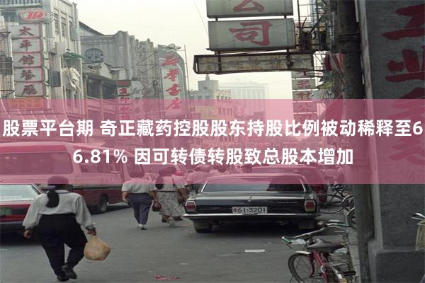 股票平台期 奇正藏药控股股东持股比例被动稀释至66.81% 因可转债转股致总股本增加