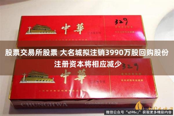 股票交易所股票 大名城拟注销3990万股回购股份 注册资本将相应减少