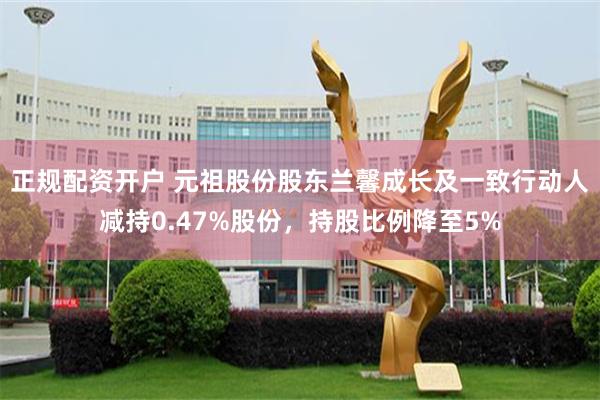 正规配资开户 元祖股份股东兰馨成长及一致行动人减持0.47%股份，持股比例降至5%