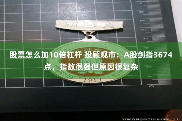 股票怎么加10倍杠杆 投顾观市：A股剑指3674点，指数很强但原因很复杂