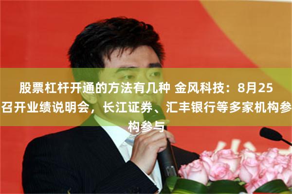 股票杠杆开通的方法有几种 金风科技:8月25日召开业绩说明会,长江证券、汇丰银行等多家机构参与