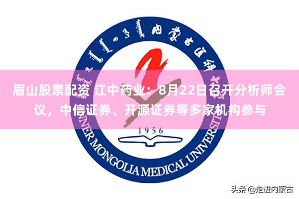 眉山股票配资 江中药业:8月22日召开分析师会议,中信证券、开源证券等多家机构参与