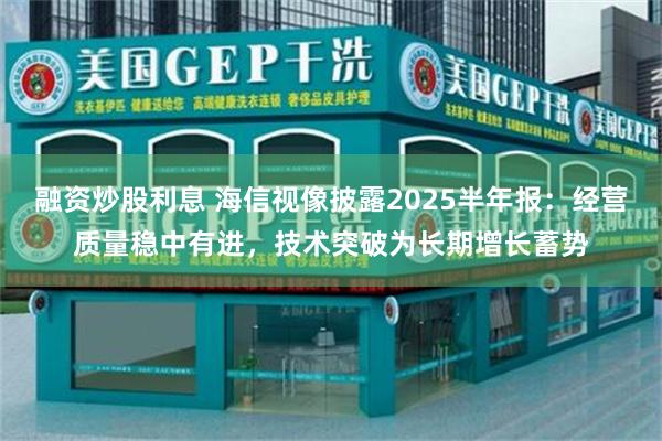 融资炒股利息 海信视像披露2025半年报：经营质量稳中有进，技术突破为长期增长蓄势