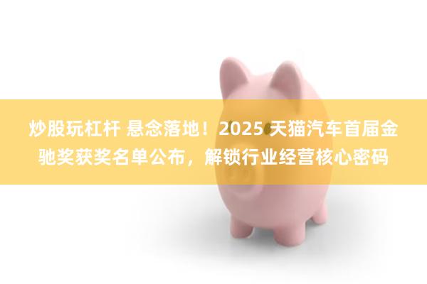 炒股玩杠杆 悬念落地！2025 天猫汽车首届金驰奖获奖名单公布，解锁行业经营核心密码