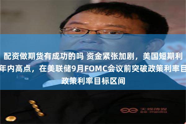 配资做期货有成功的吗 资金紧张加剧,美国短期利率升至年内高点,在美联储9月FOMC会议前突破政策利率目标区间
