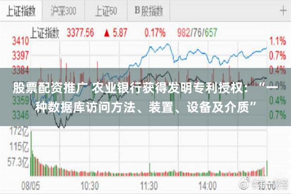 股票配资推广 农业银行获得发明专利授权：“一种数据库访问方法、装置、设备及介质”