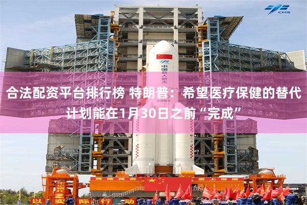 合法配资平台排行榜 特朗普:希望医疗保健的替代计划能在1月30日之前“完成”