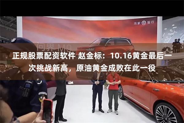 正规股票配资软件 赵金标：10.16黄金最后一次挑战新高，原油黄金成败在此一役