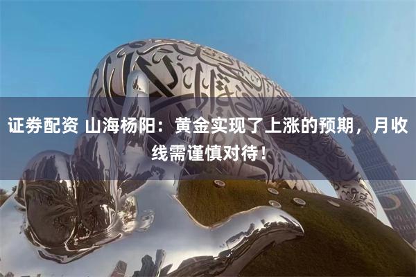 证劵配资 山海杨阳：黄金实现了上涨的预期，月收线需谨慎对待！