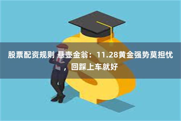 股票配资规则 悬壶金翁：11.28黄金强势莫担忧，回踩上车就好