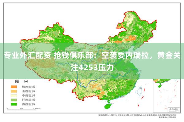 专业外汇配资 抢钱俱乐部：空袭委内瑞拉，黄金关注4253压力