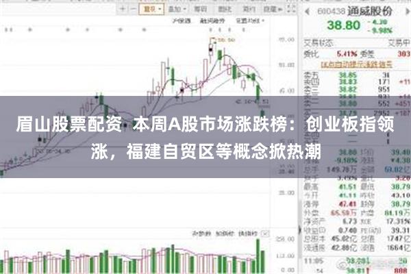 眉山股票配资  本周A股市场涨跌榜：创业板指领涨，福建自贸区等概念掀热潮
