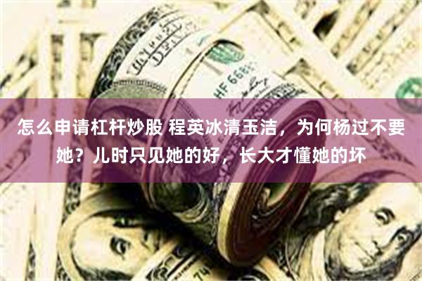 怎么申请杠杆炒股 程英冰清玉洁，为何杨过不要她？儿时只见她的好，长大才懂她的坏