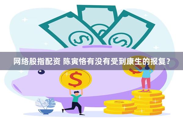 网络股指配资 陈寅恪有没有受到康生的报复？