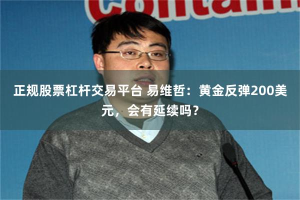 正规股票杠杆交易平台 易维哲：黄金反弹200美元，会有延续吗？