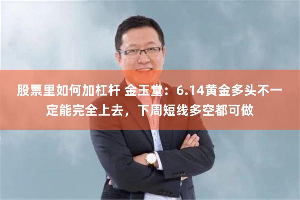 股票里如何加杠杆 金玉堂：6.14黄金多头不一定能完全上去，下周短线多空都可做