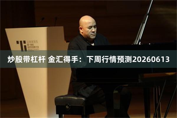 炒股带杠杆 金汇得手：下周行情预测20260613