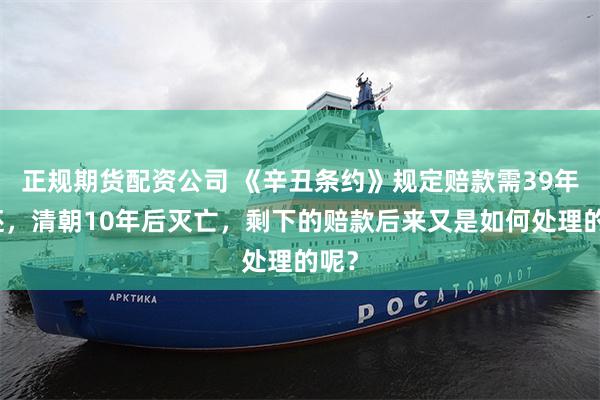 正规期货配资公司 《辛丑条约》规定赔款需39年偿还,清朝10年后灭亡,剩下的赔款后来又是如何处理的呢?