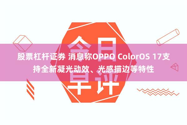 股票杠杆证券 消息称OPPO ColorOS 17支持全新凝光动效、光感描边等特性