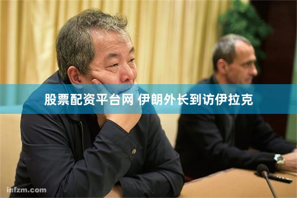股票配资平台网 伊朗外长到访伊拉克