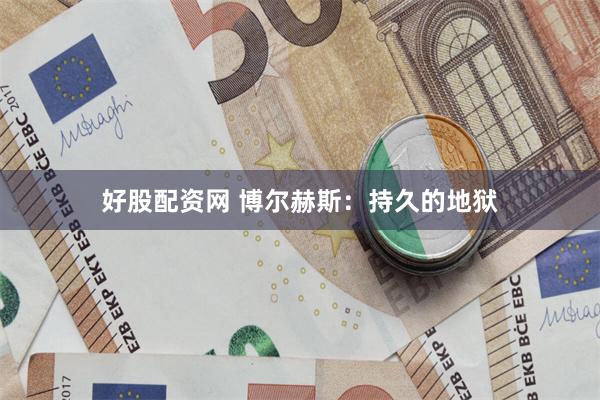 好股配资网 博尔赫斯:持久的地狱
