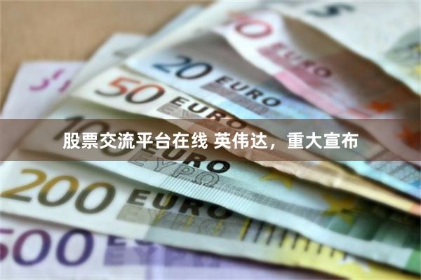 股票交流平台在线 英伟达,重大宣布