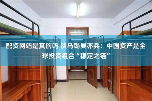配资网站是真的吗 淡马锡吴亦兵：中国资产是全球投资组合“稳定之锚”