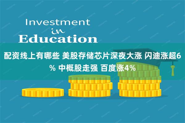 配资线上有哪些 美股存储芯片深夜大涨 闪迪涨超6% 中概股走强 百度涨4%