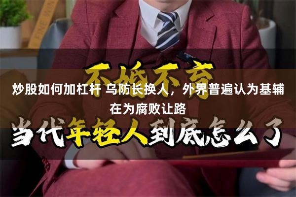 炒股如何加杠杆 乌防长换人,外界普遍认为基辅在为腐败让路