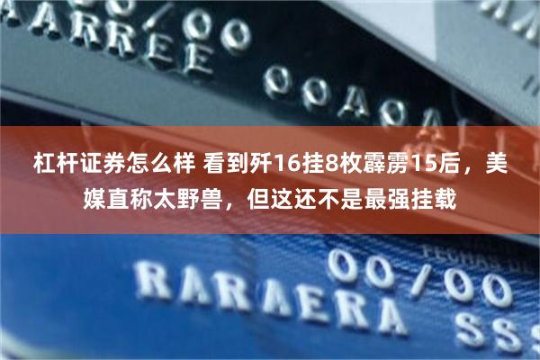 杠杆证券怎么样 看到歼16挂8枚霹雳15后,美媒直称太野兽,但这还不是最强挂载