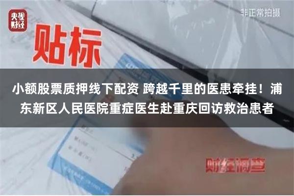 小额股票质押线下配资 跨越千里的医患牵挂！浦东新区人民医院重症医生赴重庆回访救治患者