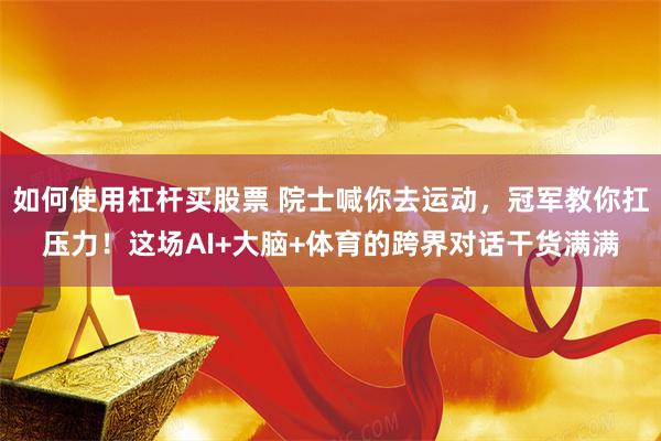 如何使用杠杆买股票 院士喊你去运动,冠军教你扛压力!这场AI+大脑+体育的跨界对话干货满满