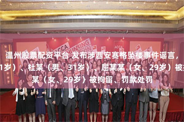 温州股票配资平台 发布涉西安赛格坠楼事件谣言，李某某（男、31岁）、杜某（男、31岁）、屈某某（女、29岁）被拘留、罚款处罚